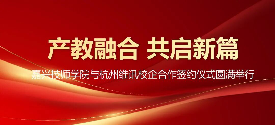 产教融合 共启新篇 | 嘉兴技师学院与杭州维讯校企合作签约仪式圆满举行